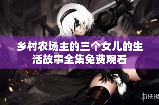 乡村农场主的三个女儿的生活故事全集免费观看
