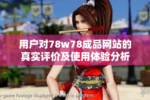 用户对78w78成品网站的真实评价及使用体验分析