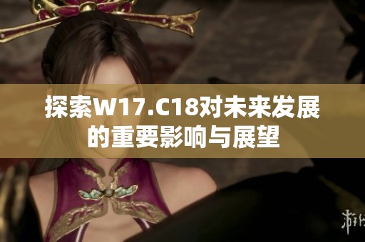 探索W17.C18对未来发展的重要影响与展望