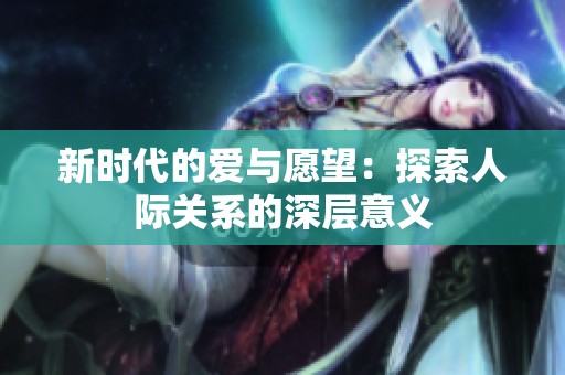 新时代的爱与愿望：探索人际关系的深层意义