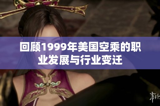 回顾1999年美国空乘的职业发展与行业变迁
