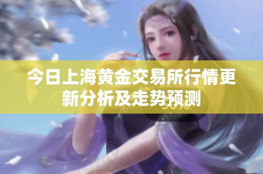 今日上海黄金交易所行情更新分析及走势预测