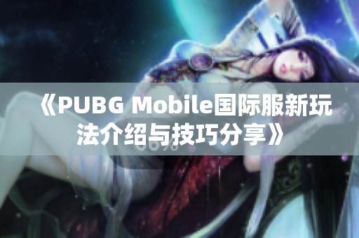 《PUBG Mobile国际服新玩法介绍与技巧分享》