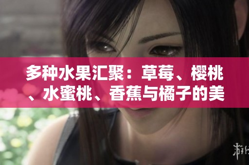 多种水果汇聚：草莓、樱桃、水蜜桃、香蕉与橘子的美味搭配