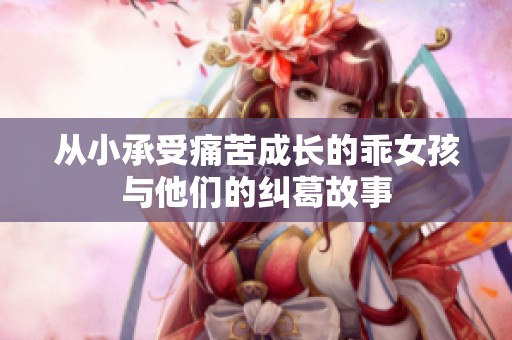 从小承受痛苦成长的乖女孩与他们的纠葛故事