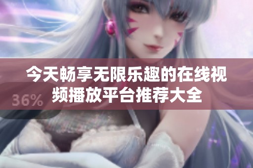今天畅享无限乐趣的在线视频播放平台推荐大全