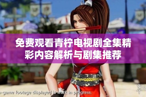免费观看青柠电视剧全集精彩内容解析与剧集推荐