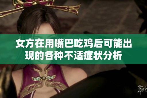 女方在用嘴巴吃鸡后可能出现的各种不适症状分析