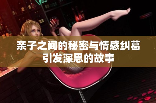 亲子之间的秘密与情感纠葛引发深思的故事