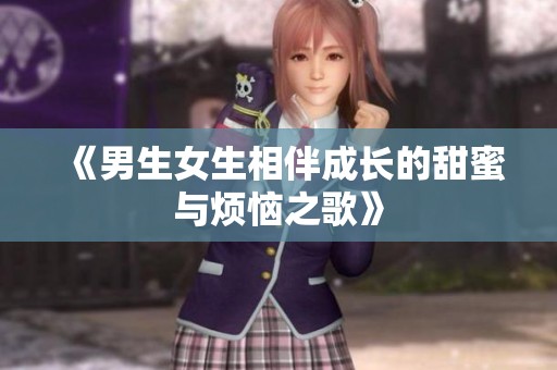 《男生女生相伴成长的甜蜜与烦恼之歌》