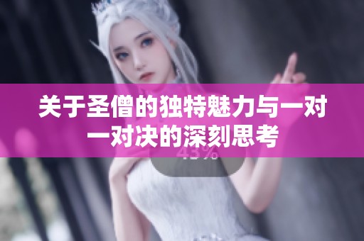 关于圣僧的独特魅力与一对一对决的深刻思考