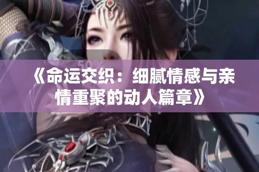 《命运交织：细腻情感与亲情重聚的动人篇章》