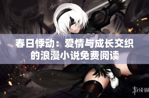 春日悸动：爱情与成长交织的浪漫小说免费阅读