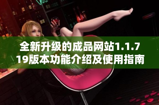 全新升级的成品网站1.1.719版本功能介绍及使用指南