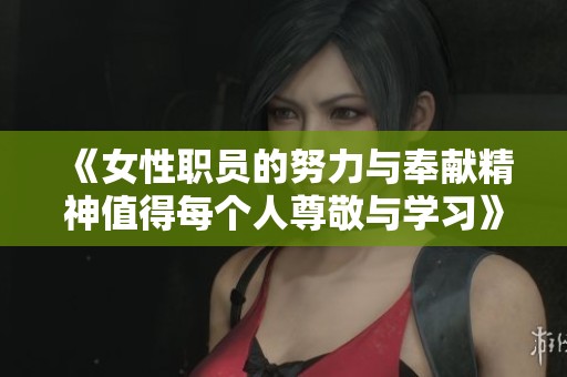 《女性职员的努力与奉献精神值得每个人尊敬与学习》