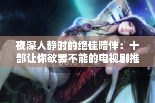 夜深人静时的绝佳陪伴：十部让你欲罢不能的电视剧推荐