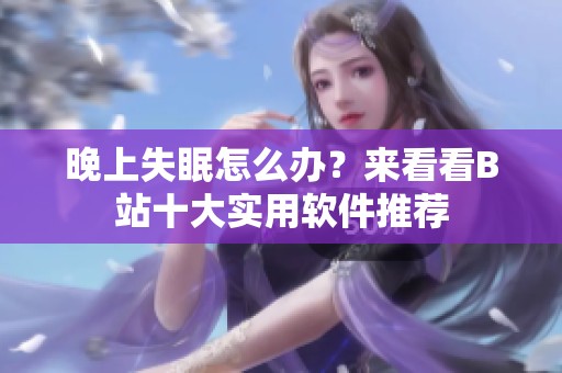 晚上失眠怎么办？来看看B站十大实用软件推荐