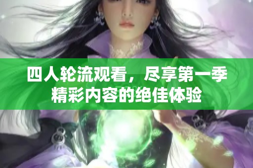 四人轮流观看，尽享第一季精彩内容的绝佳体验