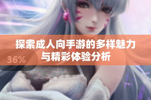 探索成人向手游的多样魅力与精彩体验分析