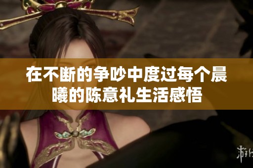 在不断的争吵中度过每个晨曦的陈意礼生活感悟