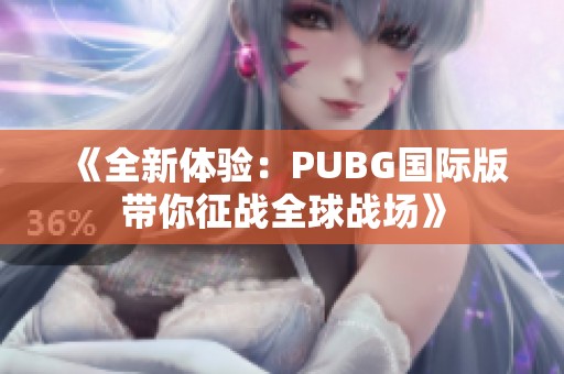 《全新体验：PUBG国际版带你征战全球战场》