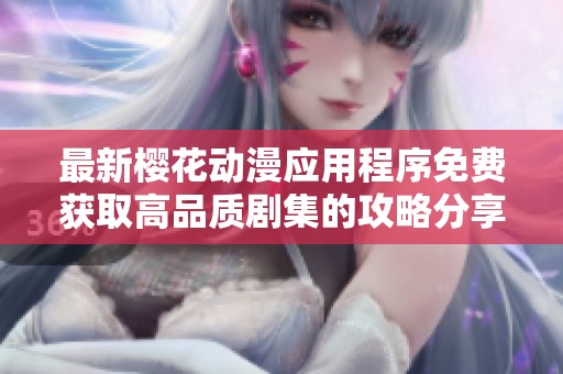 最新樱花动漫应用程序免费获取高品质剧集的攻略分享
