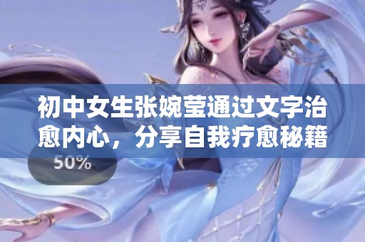 初中女生张婉莹通过文字治愈内心，分享自我疗愈秘籍