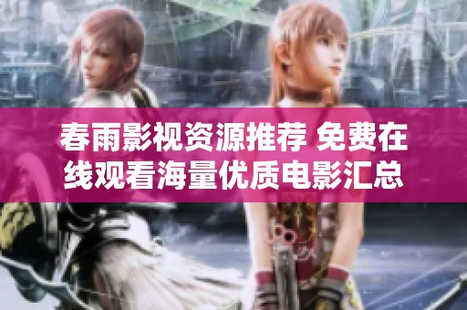 春雨影视资源推荐 免费在线观看海量优质电影汇总