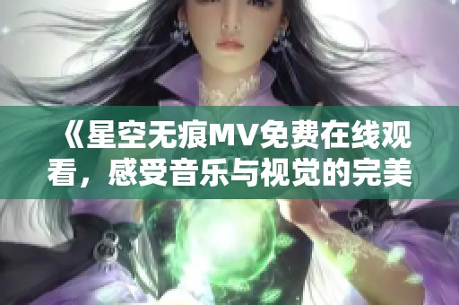 《星空无痕MV免费在线观看，感受音乐与视觉的完美融合》