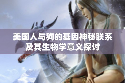 美国人与狗的基因神秘联系及其生物学意义探讨