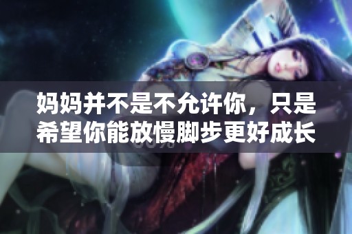 妈妈并不是不允许你，只是希望你能放慢脚步更好成长