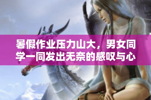 暑假作业压力山大，男女同学一同发出无奈的感叹与心声