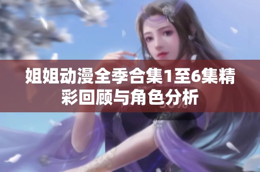 姐姐动漫全季合集1至6集精彩回顾与角色分析