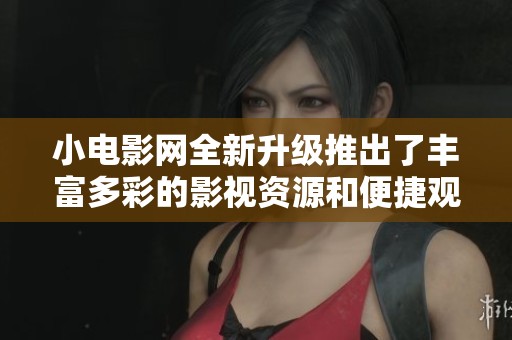 小电影网全新升级推出了丰富多彩的影视资源和便捷观影体验