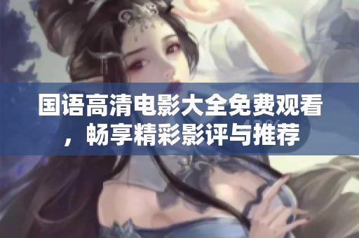 国语高清电影大全免费观看，畅享精彩影评与推荐