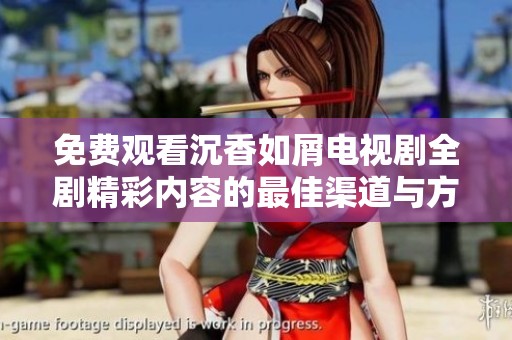 免费观看沉香如屑电视剧全剧精彩内容的最佳渠道与方法