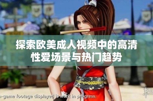 探索欧美成人视频中的高清性爱场景与热门趋势