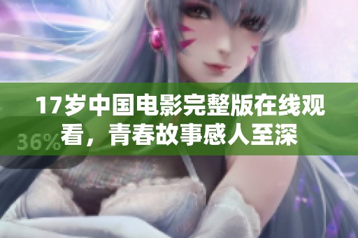 17岁中国电影完整版在线观看，青春故事感人至深