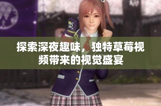 探索深夜趣味，独特草莓视频带来的视觉盛宴