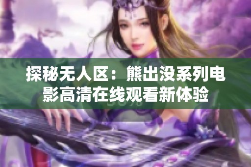 探秘无人区：熊出没系列电影高清在线观看新体验