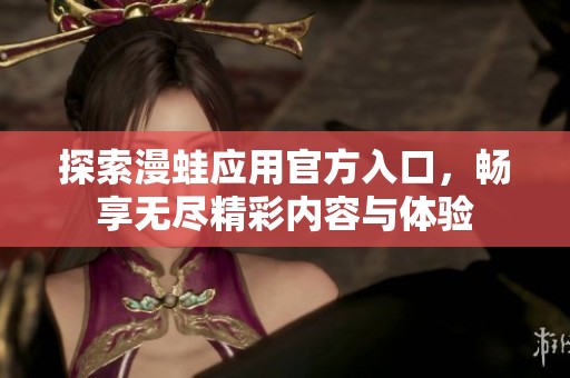 探索漫蛙应用官方入口，畅享无尽精彩内容与体验