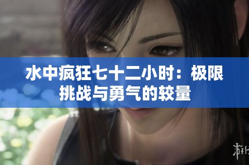 水中疯狂七十二小时：极限挑战与勇气的较量