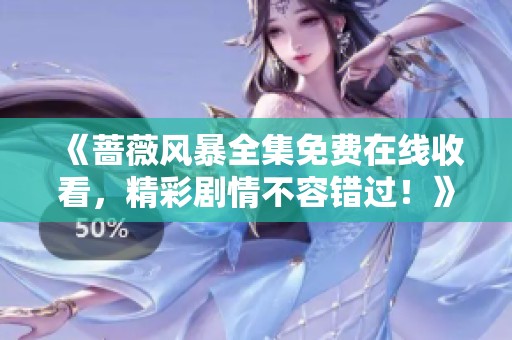 《蔷薇风暴全集免费在线收看，精彩剧情不容错过！》