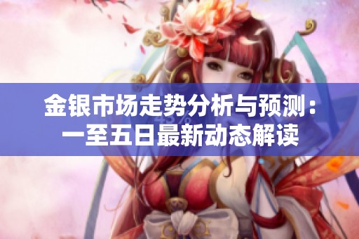 金银市场走势分析与预测：一至五日最新动态解读
