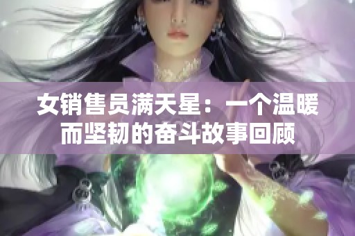 女销售员满天星：一个温暖而坚韧的奋斗故事回顾
