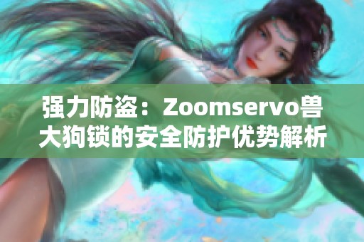 强力防盗：Zoomservo兽大狗锁的安全防护优势解析