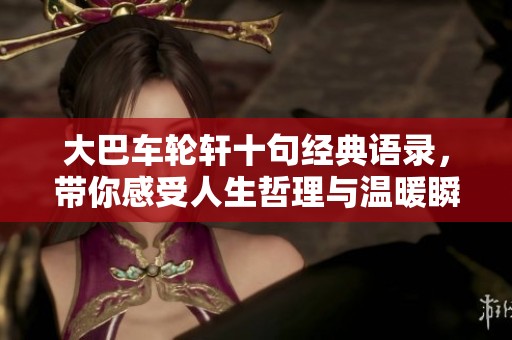 大巴车轮轩十句经典语录，带你感受人生哲理与温暖瞬间