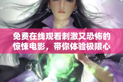 免费在线观看刺激又恐怖的惊悚电影，带你体验极限心跳！