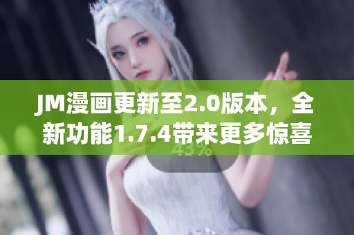 JM漫画更新至2.0版本，全新功能1.7.4带来更多惊喜体验