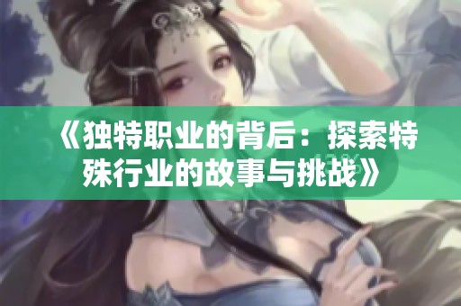 《独特职业的背后：探索特殊行业的故事与挑战》